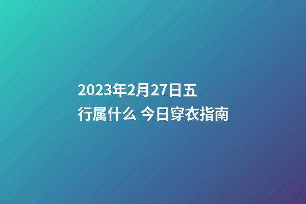2023年2月27日五行属什么 今日穿衣指南